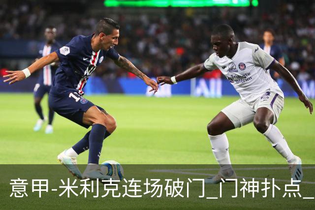 意甲-米利克连场破门 门神扑点 尤文客平佛罗伦萨